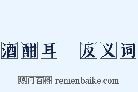 酒酣耳熱反义词是什么意思的图片